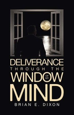 Deliverance Through the Window Of My Mind by Dixon, Brian E.