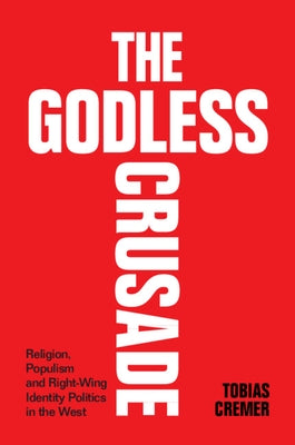 The Godless Crusade: Religion, Populism and Right-Wing Identity Politics in the West by Cremer, Tobias