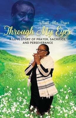 Through My Eyes: A Love Story of Prayer, Sacrifice, and Perseverance by Allen Pryor, Ruth