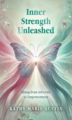 Inner Strength Unleashed: Rising from Adversity to Empowerment by Austin, Kathy Marie
