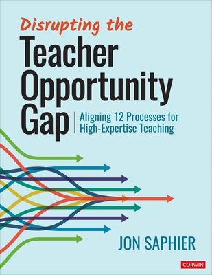 Disrupting the Teacher Opportunity Gap: Aligning 12 Processes for High-Expertise Teaching by Saphier, Jon