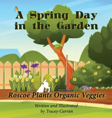 A Spring Day in the Garden: Roscoe Plants Organic Veggies by Curran, Tracey A.