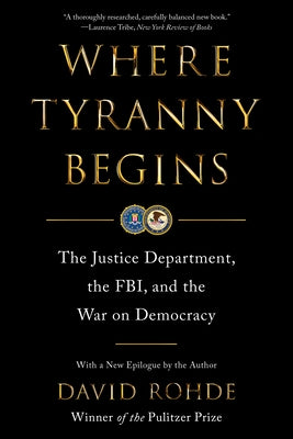 Where Tyranny Begins: The Justice Department, the Fbi, and the War on Democracy by Rohde, David