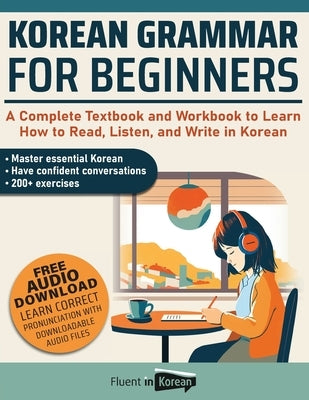 Korean Grammar for Beginners: A Complete Textbook and Workbook to Learn How to Read, Listen, and Write in Korean by Fluent in Korean