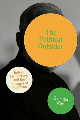 The Political Outsider: Indian Democracy and the Lineages of Populism by Roy, Srirupa