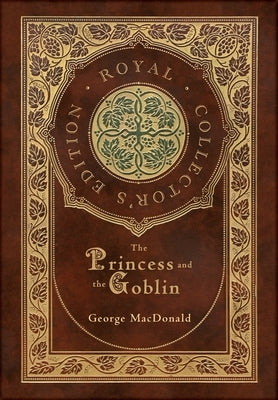 The Princess and the Goblin (Royal Collector's Edition) (Case Laminate Hardcover with Jacket) by MacDonald, George