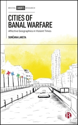Cities of Banal Warfare: Affective Geographies in Violent Times by Laketa, Sun&#269;ana