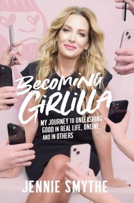Becoming Girlilla: My Journey to Unleashing Good--In Real Life, Online, and in Others by Smythe, Jennie