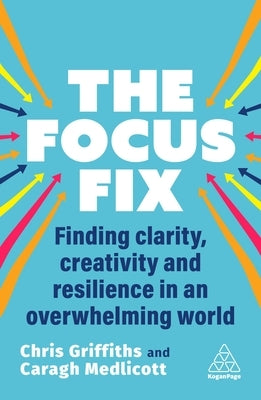 The Focus Fix: Finding Clarity, Creativity and Resilience in an Overwhelming World by Griffiths, Chris