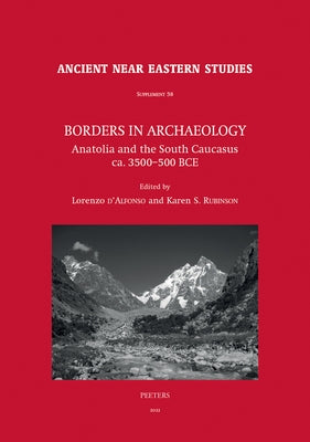 Borders in Archaeology: Anatolia and the South Caucasus Ca. 3500-500 Bce by D'Alfonso, L.