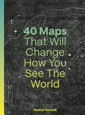 40 Maps That Will Change How You See the World by Bonnett, Alastair