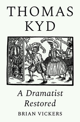 Thomas Kyd: A Dramatist Restored by Vickers, Brian