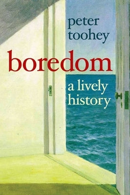 Boredom: A Lively History by Toohey, Peter