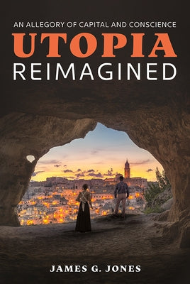 Utopia Reimagined: An Allegory of Capital and Conscience by Jones, James G.