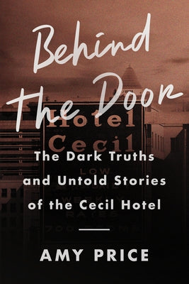 Behind the Door: The Dark Truths and Untold Stories of the Cecil Hotel by Price, Amy