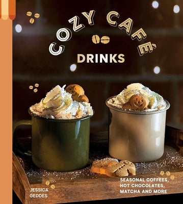 Cozy Café Drinks: Seasonal Coffees, Hot Chocolates, Matcha and More by Geddes, Jessica