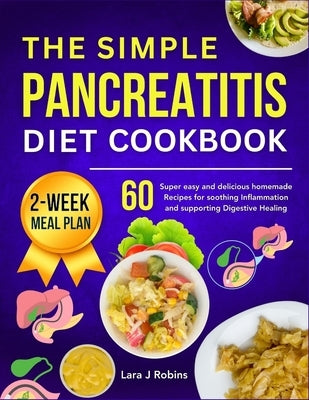 The simple Pancreatitis diet Cookbook: 60 Super easy and delicious Homemade Recipes for Soothing Inflammation and Supporting Digestive Healing (2-week by J. Robins, Lara