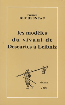 Les Modeles Du Vivant de Descartes a Leibniz by Duchesneau, Francois