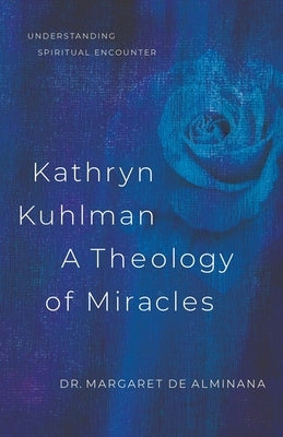 Kathryn Kuhlman a Theology of Miracles: How Kathryn Kuhlman Was Led by the Holy Spirit in the Greatest Healing Revival Meetings of the 20th Century by English de Alminana, Margaret