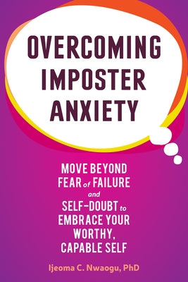 Overcoming Imposter Anxiety: Move Beyond Fear of Failure and Self-Doubt to Embrace Your Worthy, Capable Self by Nwaogu, Ijeoma C.