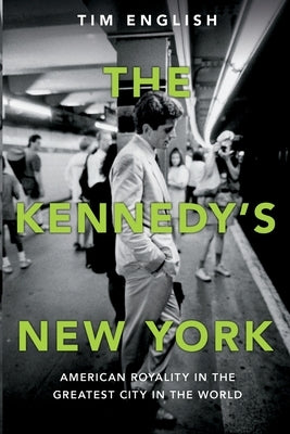 The Kennedys' New York: American Royalty in the Greatest City in the World by English, Tim