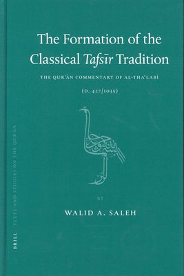 The Formation of the Classical Tafs&#299;r Tradition: The Qur&#702;&#257;n Commentary of Al-Tha&#703;lab&#299; (D. 427/1035) by Saleh, Walid