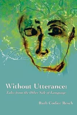 Without Utterance: Tales from the Other Side of Language by Resch, Ruth Codier