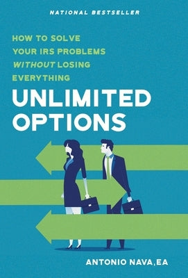 Unlimited Options: How to Solve Your IRS Problems Without Losing Everything by Nava, Antonio