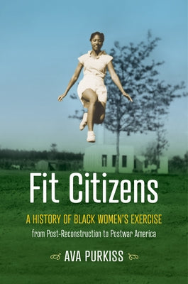 Fit Citizens: A History of Black Women's Exercise from Post-Reconstruction to Postwar America by Purkiss, Ava