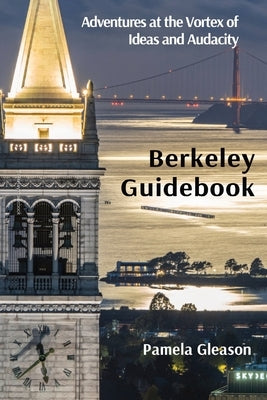 Berkeley Guidebook: Adventures at the Vortex of Ideas and Audacity by Gleason, Pamela