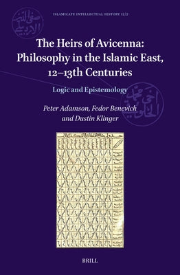 The Heirs of Avicenna: Philosophy in the Islamic East, 12-13th Centuries: Logic and Epistemology by Adamson, Peter