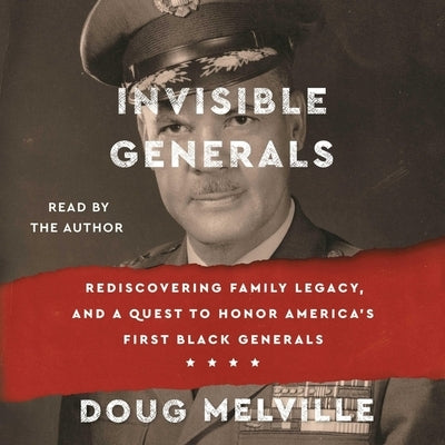 Invisible Generals: Rediscovering Family Legacy, and a Quest to Honor America's First Black Generals by Melville, Doug