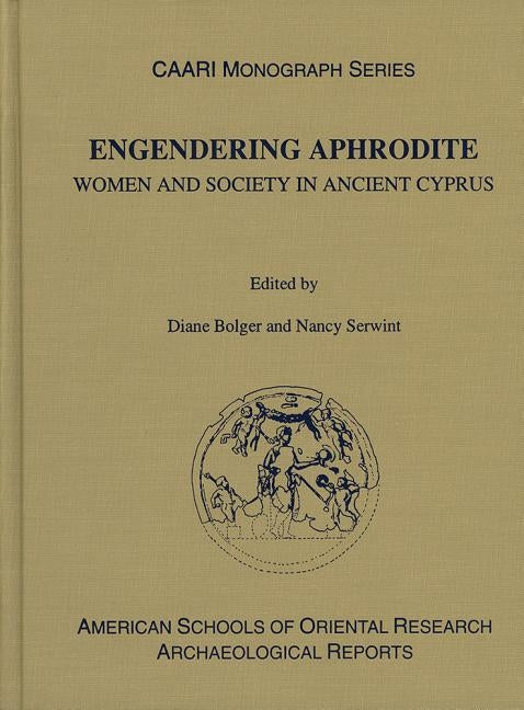 Engendering Aphrodite: Women and Society in Ancient Cyprus by Bolger, Diane