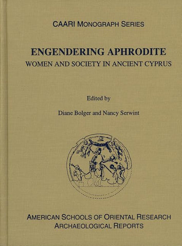 Engendering Aphrodite: Women and Society in Ancient Cyprus by Bolger, Diane