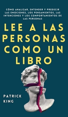 Lee a las personas como un libro: Cómo analizar, entender y predecir las emociones, los pensamientos, las intenciones y los comportamientos de las per by King, Patrick