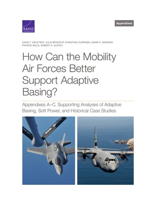 How Can the Mobility Air Forces Better Support Adaptive Basing?: Appendixes A-C, Supporting Analyses of Adaptive Basing, Soft Power, and Historical Ca by Orletsky, David T.