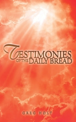 Testimonies of the Daily Bread by Holt, Greg