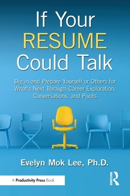 If Your Resume Could Talk: Dig in and Prepare Yourself or Others for What's Next Through Career Exploration, Conversations, and Pivots by Lee, Evelyn Mok