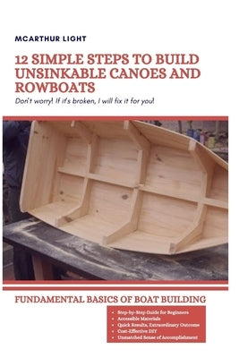 12 Simple Steps to Build Unsinkable Canoes and Rowboats: Fundamental Basics Of Boat Building by Light, McArthur