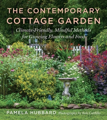 The Contemporary Cottage Garden: Climate-Friendly, Mindful Methods for Growing Flowers and Food by Hubbard, Pamela