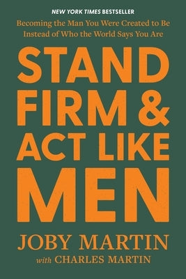 Stand Firm and ACT Like Men: Becoming the Man You Were Created to Be Instead of Who the World Says You Are by Martin, Joby
