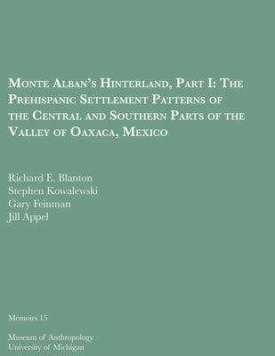 Monte Alban's Hinterland, Part I: The Prehispanic Settlement Patterns of the Central and Southern Parts of the Valley of Oaxaca, Mexico Volume 15 by Blanton, Richard E.