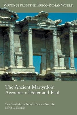 The Ancient Martyrdom Accounts of Peter and Paul by Eastman, David L.