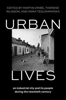 Urban Lives: An Industrial City and Its People During the Twentieth Century by Dribe, Martin