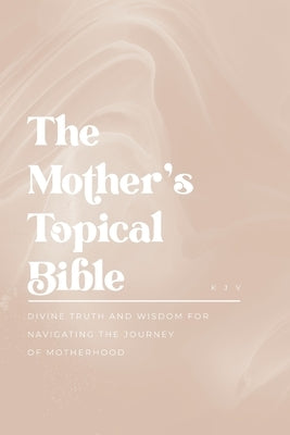 The Mother's Topical Bible: Divine Truth and Wisdom for Navigating the Journey of Motherhood by Murdock, Mike