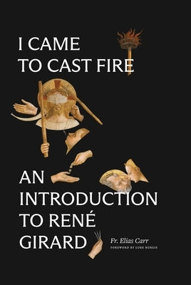 I Came to Cast Fire: An Introduction to Ren? Girard by Carr, Fr Elias