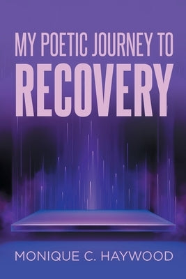 My Poetic Journey to Recovery by Haywood, Monique C.