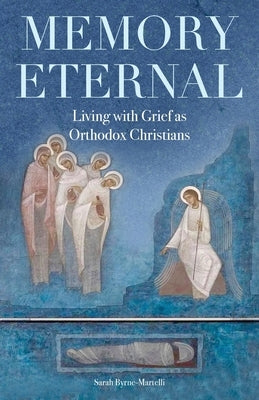 Memory Eternal: Living with Grief as Orthodox Christians by Byrne-Martelli, Sarah