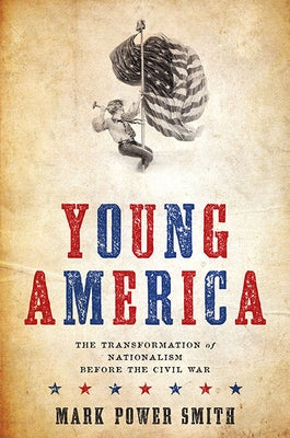 Young America: The Transformation of Nationalism Before the Civil War by Power Smith, Mark