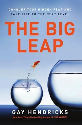 The Big Leap: Conquer Your Hidden Fear and Take Life to the Next Level by Hendricks, Gay